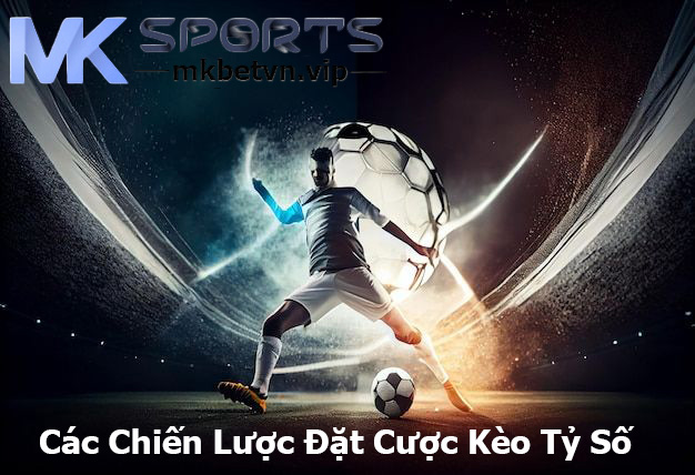 Các Chiến Lược Đặt Cược Kèo Tỷ Số