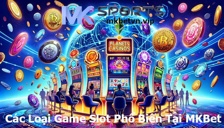 Các Loại Game Slot Phổ Biến Tại MKBet