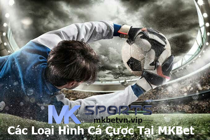 Các Loại Hình Cá Cược Tại MKBet