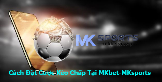 Cách Đặt Cược Kèo Chấp Tại MKbet-MKsports