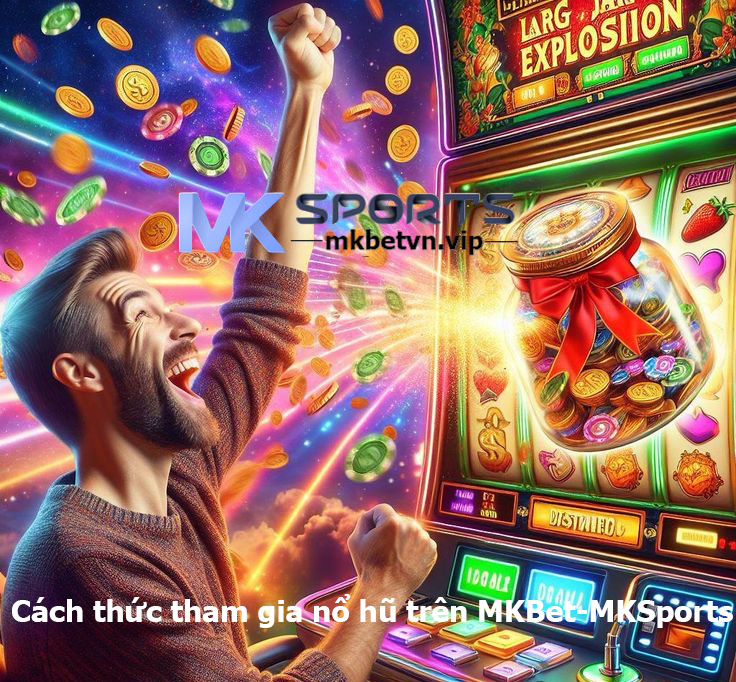 Cách thức tham gia nổ hũ trên MKBet-MKSports