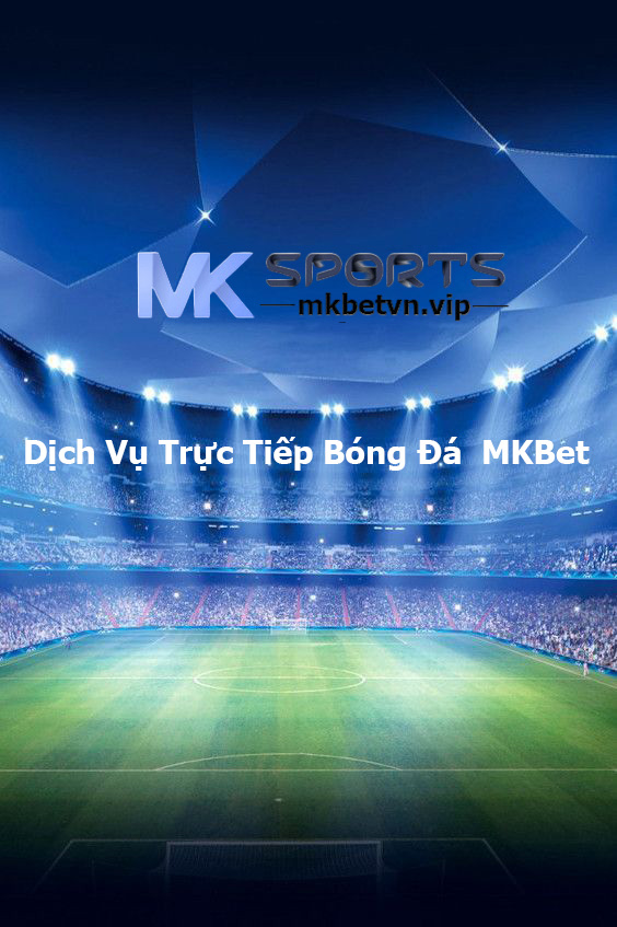 Dịch Vụ Trực Tiếp Bóng Đá MKBet