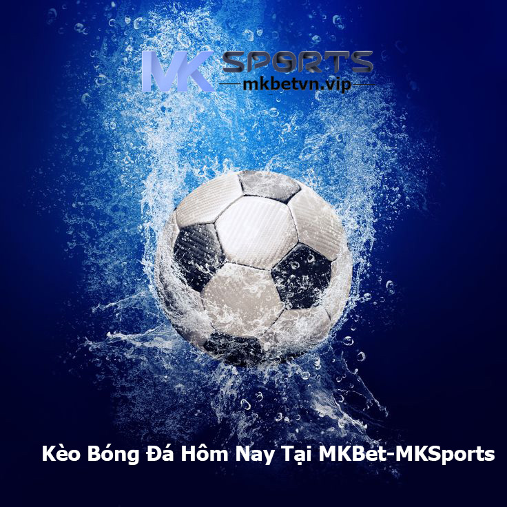 Kèo Bóng Đá Hôm Nay Tại MKBet-MKSports