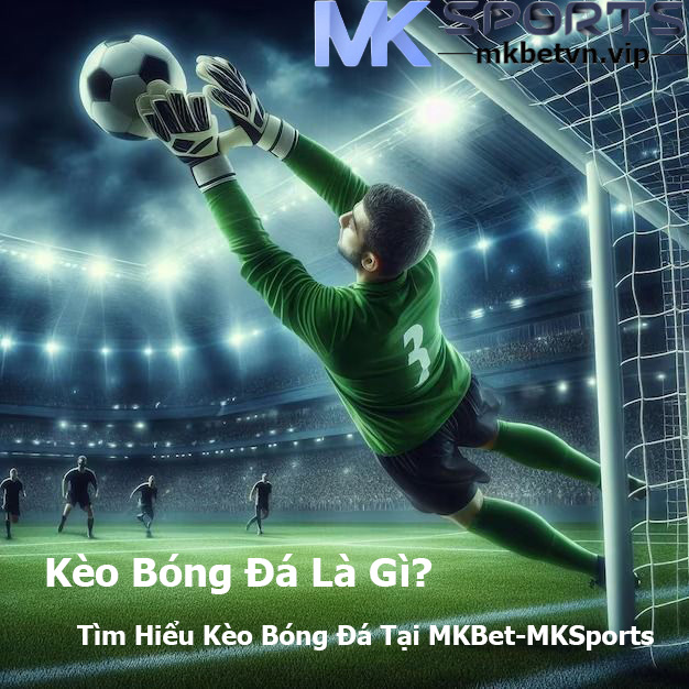 Kèo Bóng Đá Là Gì MKBet-MKSports