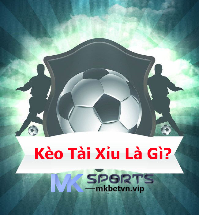 Kèo Tài Xỉu Là Gì MKBet-MKSports