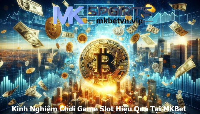 Kinh Nghiệm Chơi Game Slot Hiệu Quả Tại MKBet