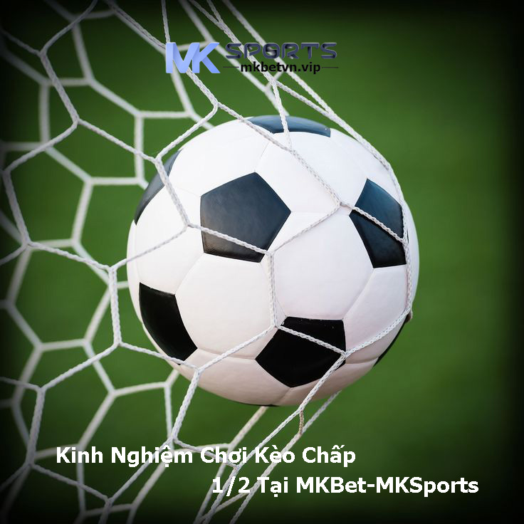 Kinh Nghiệm Chơi Kèo Chấp 1-2 Tại MKBet-MKSports