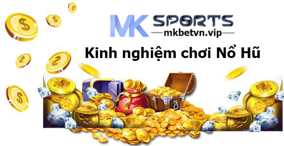 Kinh nghiệm chơi nổ hũ hiệu quả MKBET-MKSPORTS