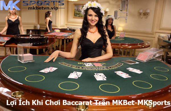 Lợi Ích Khi Chơi Baccarat Trên MKBet-MKSports