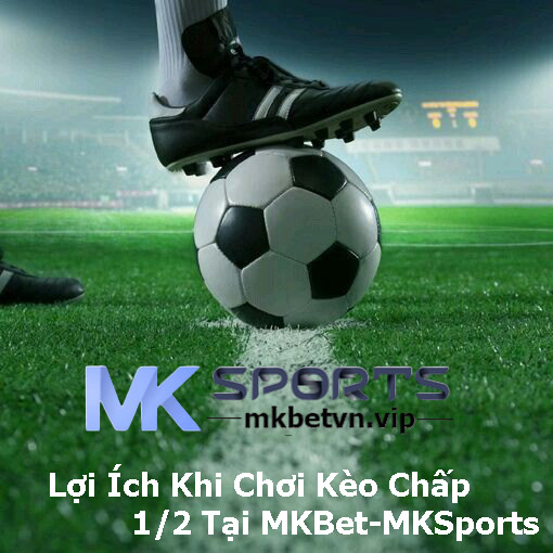 Lợi Ích Khi Chơi Kèo Chấp 1-2 Tại MKBet-MKSports