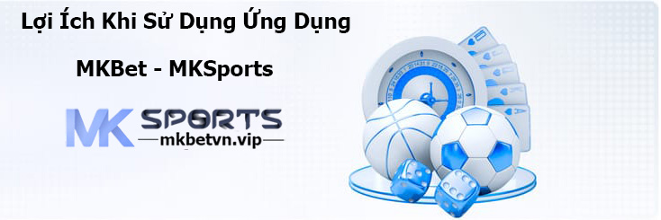 Lợi Ích Khi Sử Dụng Ứng Dụng MKBet - MKSports