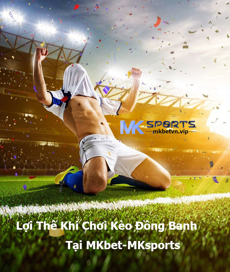 Lợi Thế Khi Chơi Kèo Đồng Banh Tại MKbet-MKsports