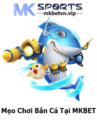 Mẹo Chơi Bắn Cá Tại MKBET