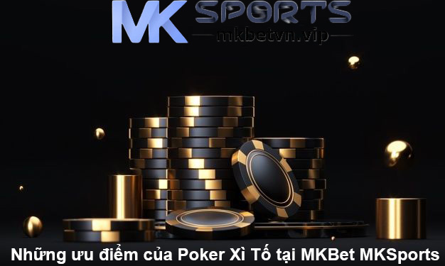 Những ưu điểm của Poker Xì Tố tại MKBet MKSports