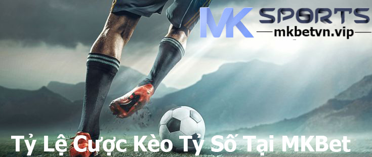 Tỷ Lệ Cược Kèo Tỷ Số Tại MKBet