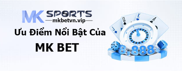 Ưu Điểm Nổi Bật Của MK Bet